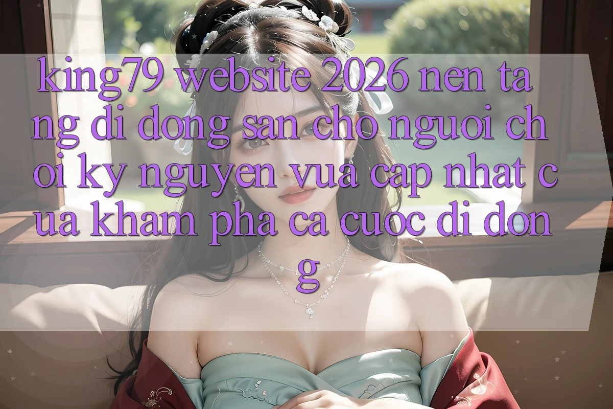 King79 - Website 2026 - Nền tảng di động Sẵn Cho Người Chơi: Kỷ Nguyên Vừa cập nhật Của Khám phá Cá Cược Di Động