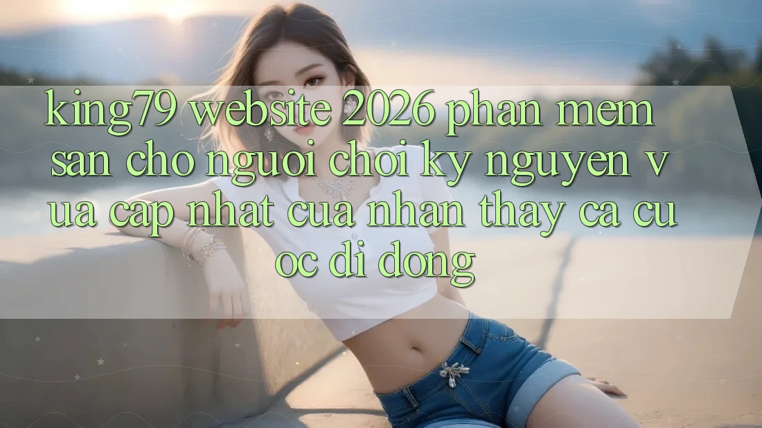King79 - Website 2026 - Phần mềm Sẵn Cho Người Chơi: Kỷ Nguyên Vừa cập nhật Của Nhận thấy Cá Cược Di Động King79 - Website 2026 - Phần mềm Sẵn Cho Người Chơi: Kỷ Nguyên Vừa cập nhật Của Nhận thấy Cá Cược Di Động