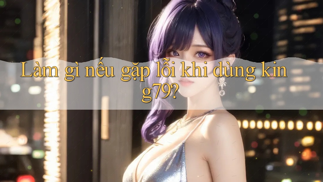 Làm gì nếu gặp lỗi khi dùng king79? Làm gì nếu gặp lỗi khi dùng king79?