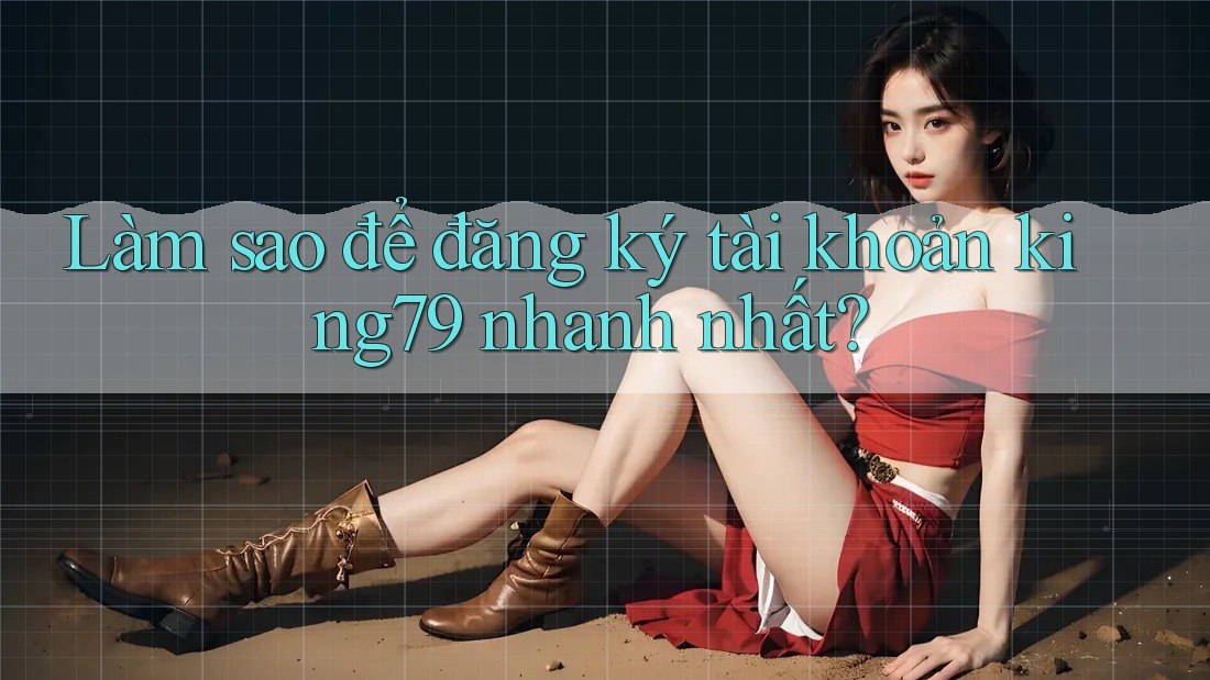 Làm sao để đăng ký tài khoản king79 nhanh nhất?