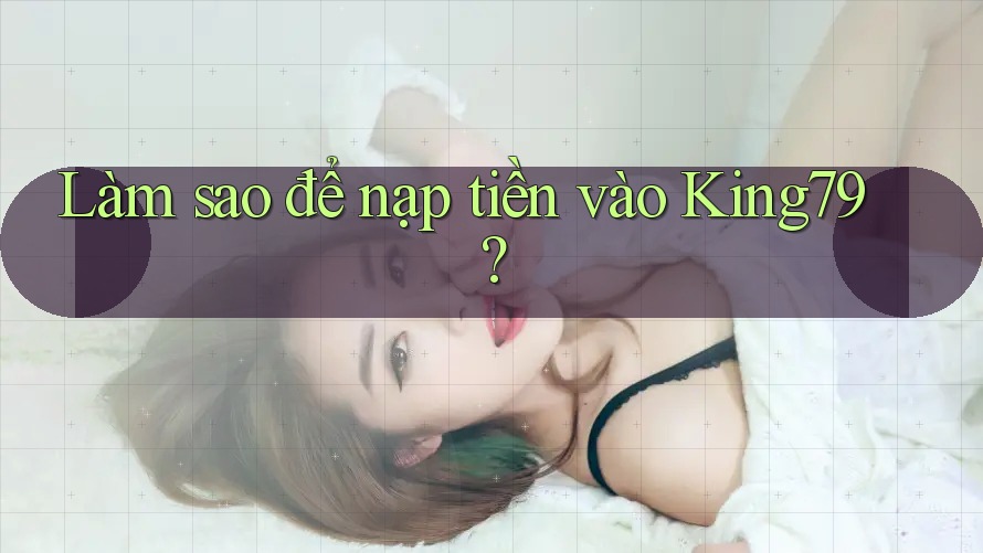 Làm sao để nạp tiền vào King79? Làm sao để nạp tiền vào King79?