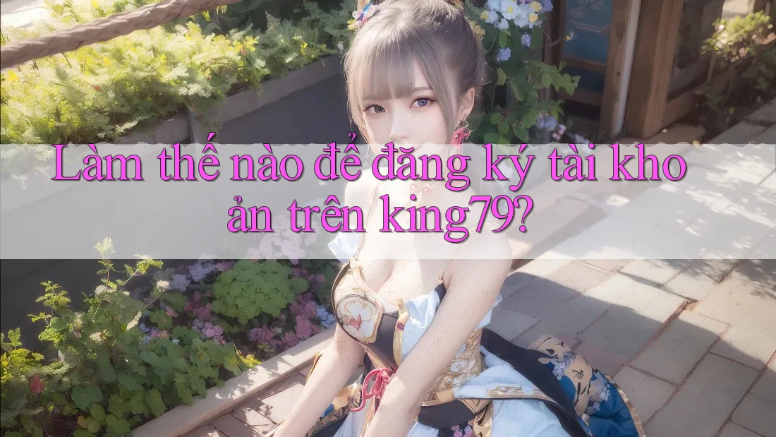 Làm thế nào để đăng ký tài khoản trên king79? Làm thế nào để đăng ký tài khoản trên king79?