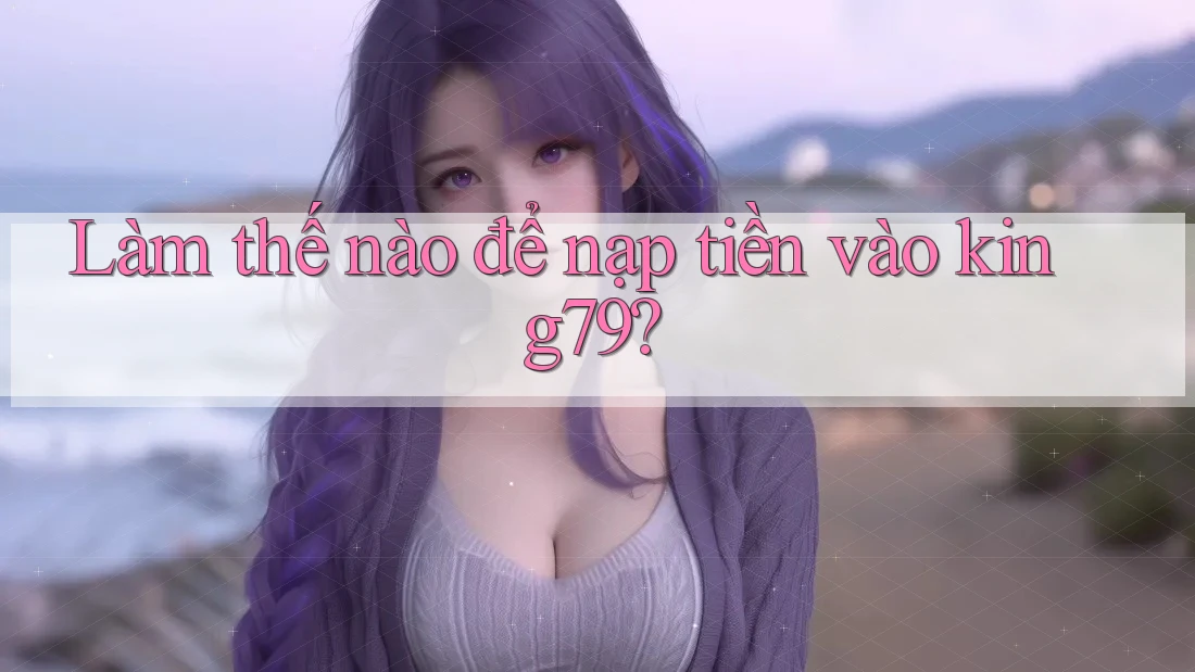 Làm thế nào để nạp tiền vào king79? Làm thế nào để nạp tiền vào king79?