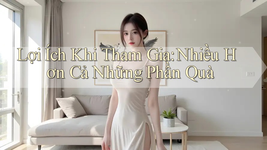 Lợi Ích Khi Tham Gia: Nhiều Hơn Cả Những Phần Quà Lợi Ích Khi Tham Gia: Nhiều Hơn Cả Những Phần Quà