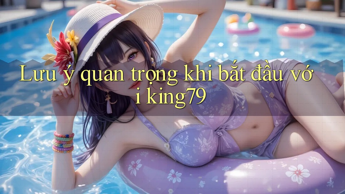 Lưu ý quan trọng khi bắt đầu với king79 Lưu ý quan trọng khi bắt đầu với king79