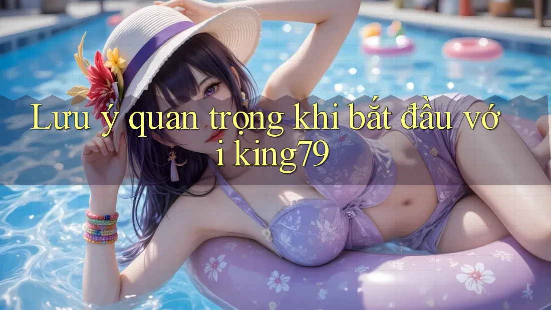 Lưu ý quan trọng khi bắt đầu với king79 Lưu ý quan trọng khi bắt đầu với king79