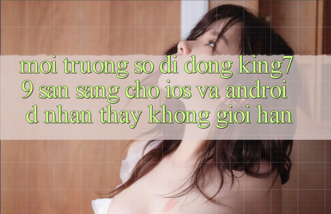 Môi trường số di động King79 Sẵn Sàng Cho iOS và Android - Nhận thấy Không Giới Hạn Môi trường số di động King79 Sẵn Sàng Cho iOS và Android - Nhận thấy Không Giới Hạn
