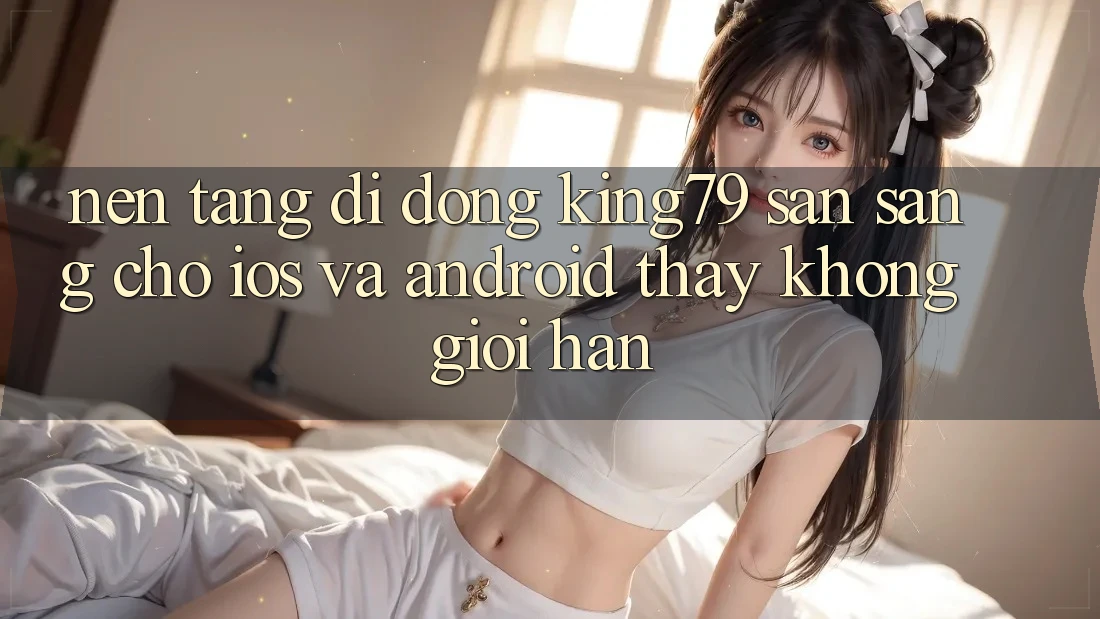 Nền tảng di động King79 Sẵn Sàng Cho iOS và Android - Thấy Không Giới Hạn Nền tảng di động King79 Sẵn Sàng Cho iOS và Android - Thấy Không Giới Hạn