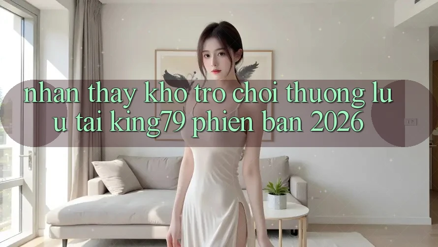 Nhận thấy Kho Trò chơi Thượng lưu Tại King79 Phiên Bản 2026 Nhận thấy Kho Trò chơi Thượng lưu Tại King79 Phiên Bản 2026