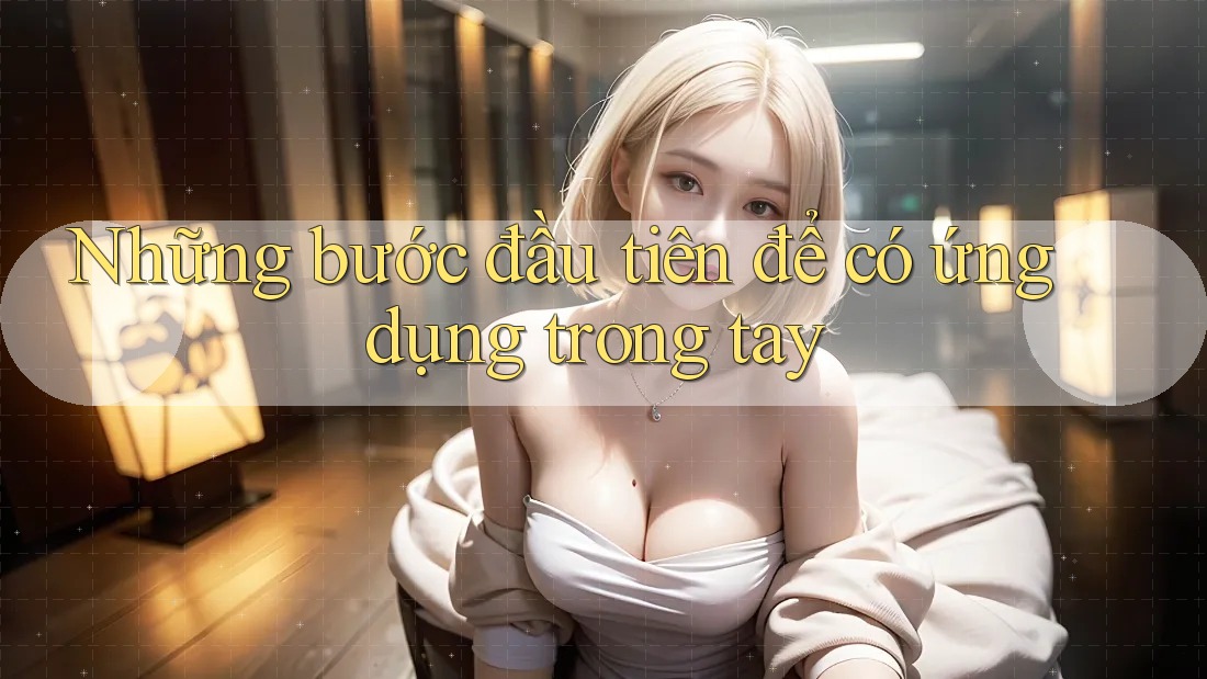 Những bước đầu tiên để có ứng dụng trong tay Những bước đầu tiên để có ứng dụng trong tay
