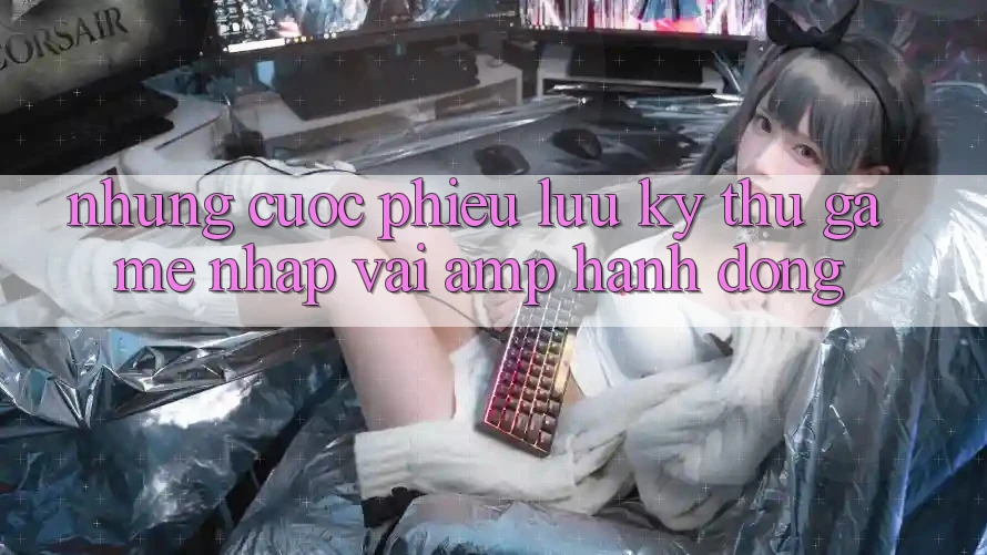 Những Cuộc Phiêu Lưu Kỳ Thú: Game Nhập Vai & Hành Động Những Cuộc Phiêu Lưu Kỳ Thú: Game Nhập Vai & Hành Động