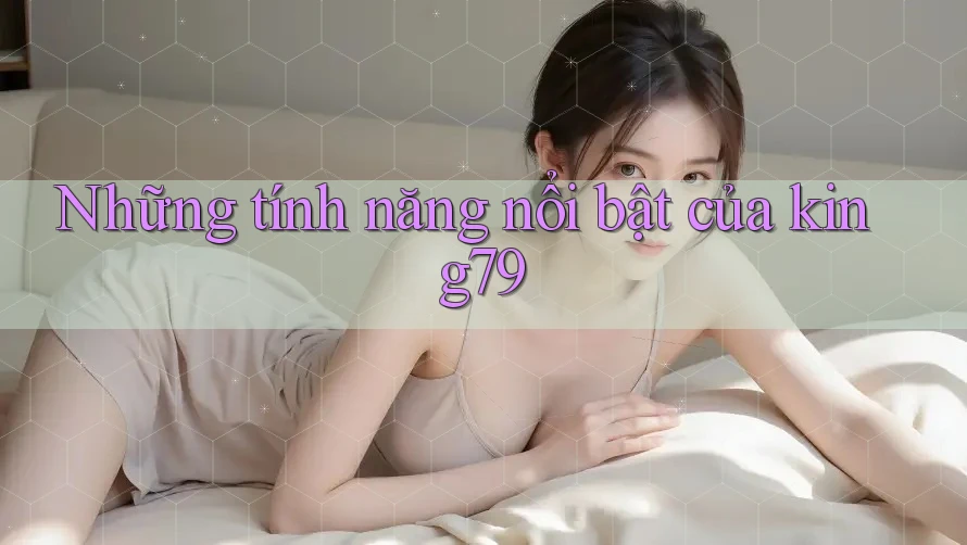 Những tính năng nổi bật của king79