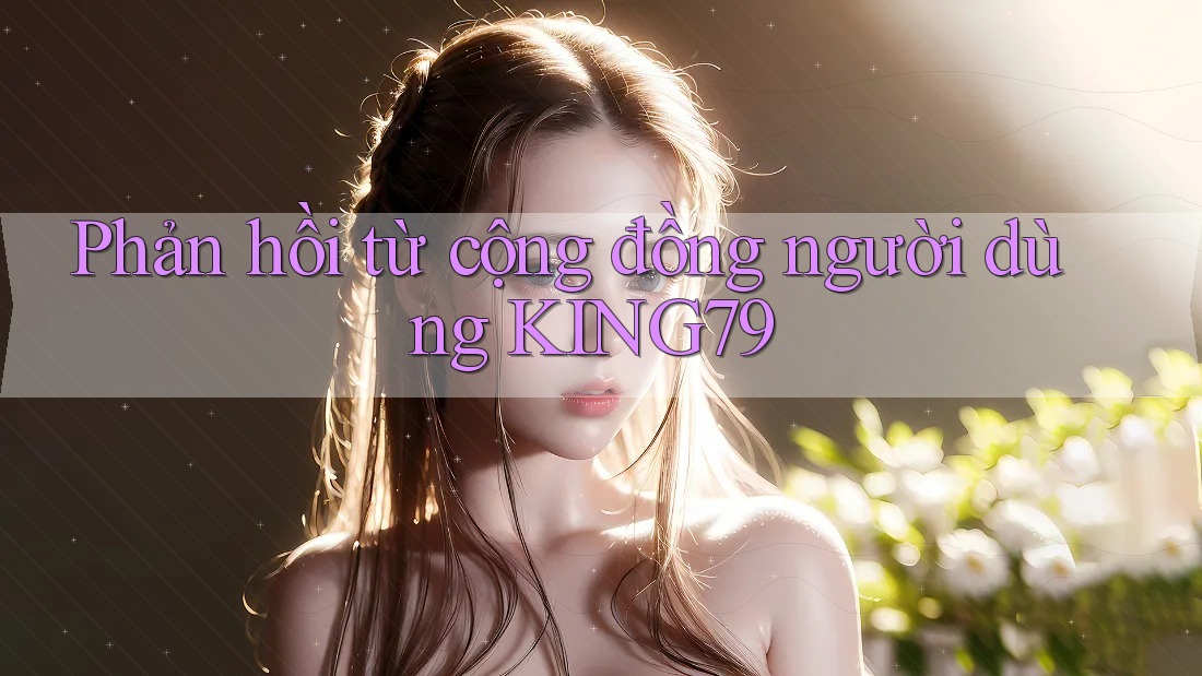 Phản hồi từ cộng đồng người dùng KING79 Phản hồi từ cộng đồng người dùng KING79