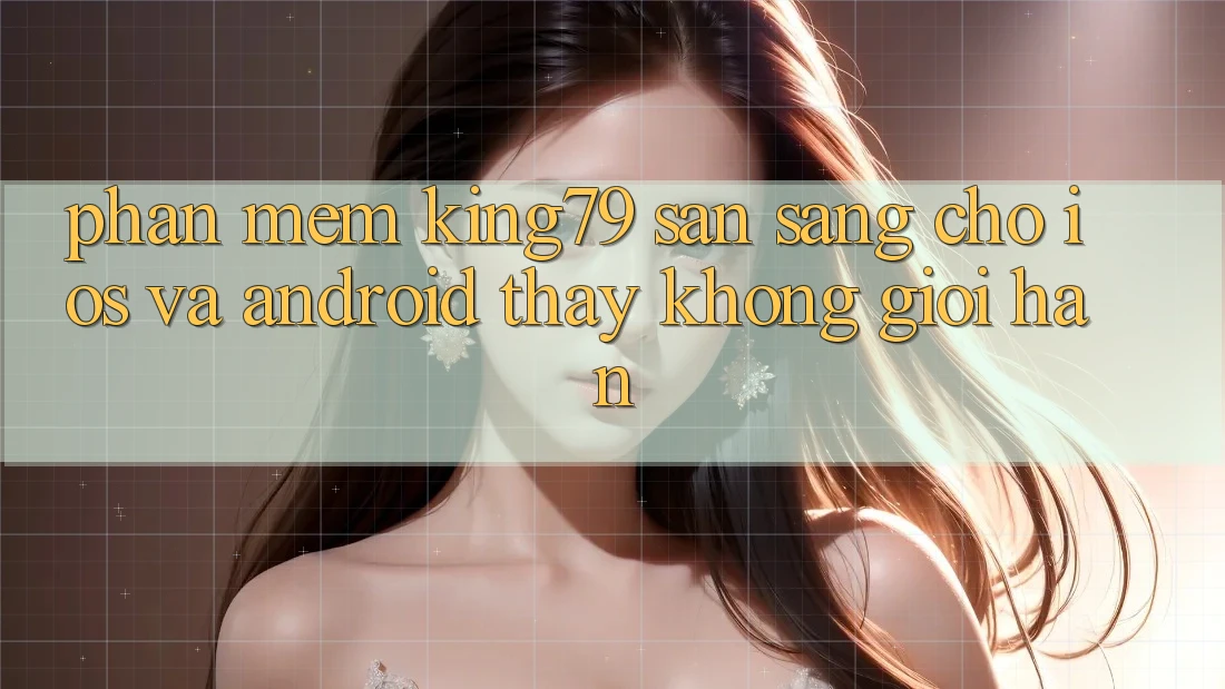 Phần mềm King79 Sẵn Sàng Cho iOS và Android - Thấy Không Giới Hạn