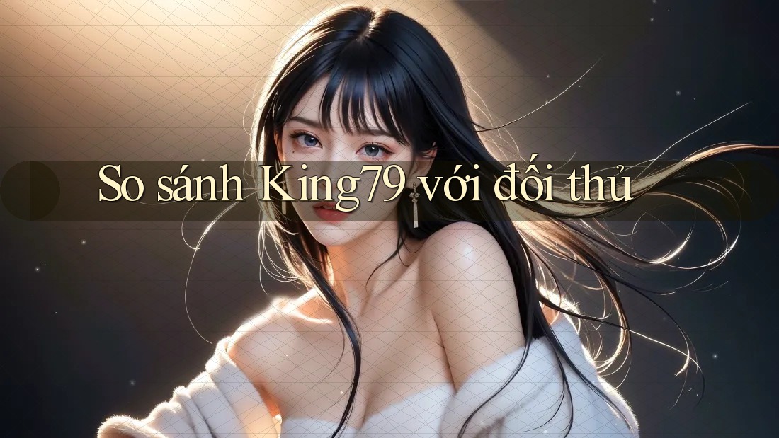 So sánh King79 với đối thủ So sánh King79 với đối thủ