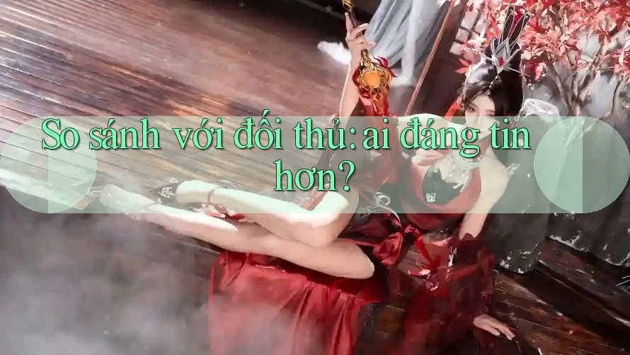 So sánh với đối thủ: ai đáng tin hơn?