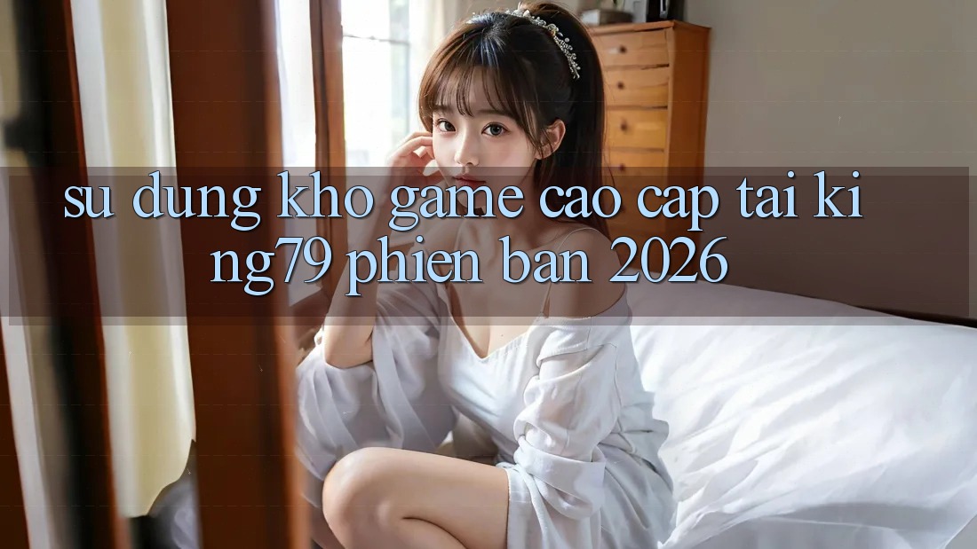 Sử dụng Kho Game Cao cấp Tại King79 Phiên Bản 2026