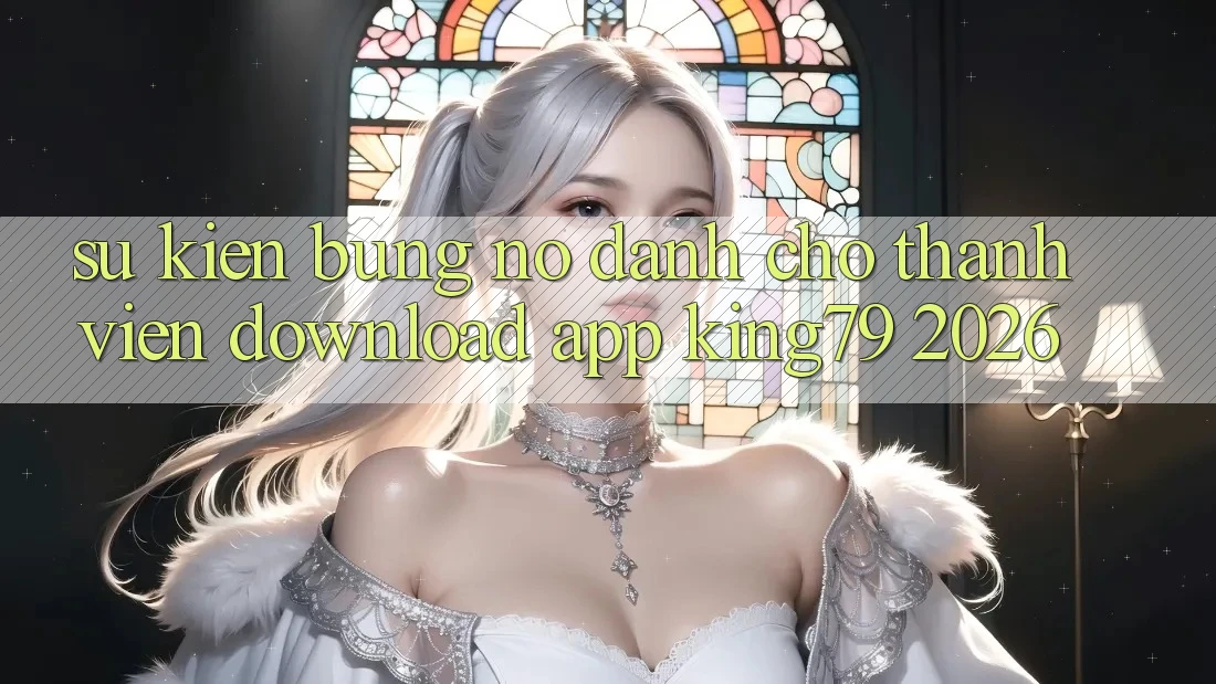 Sự kiện Bùng Nổ Dành Cho Thành Viên Download App King79 2026 Sự kiện Bùng Nổ Dành Cho Thành Viên Download App King79 2026