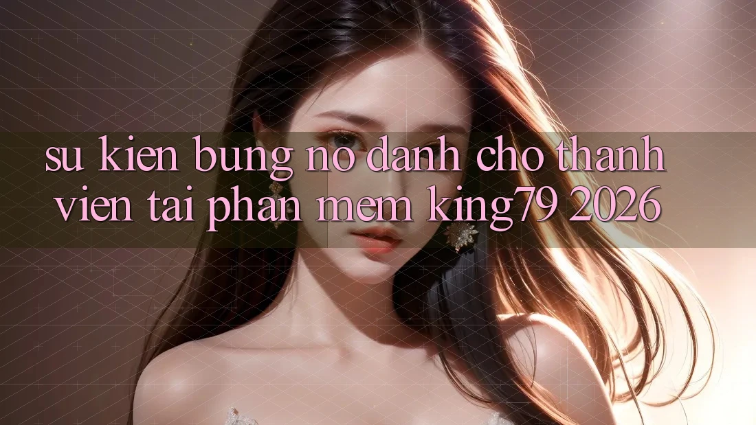 Sự kiện Bùng Nổ Dành Cho Thành Viên Tải Phần mềm King79 2026 Sự kiện Bùng Nổ Dành Cho Thành Viên Tải Phần mềm King79 2026