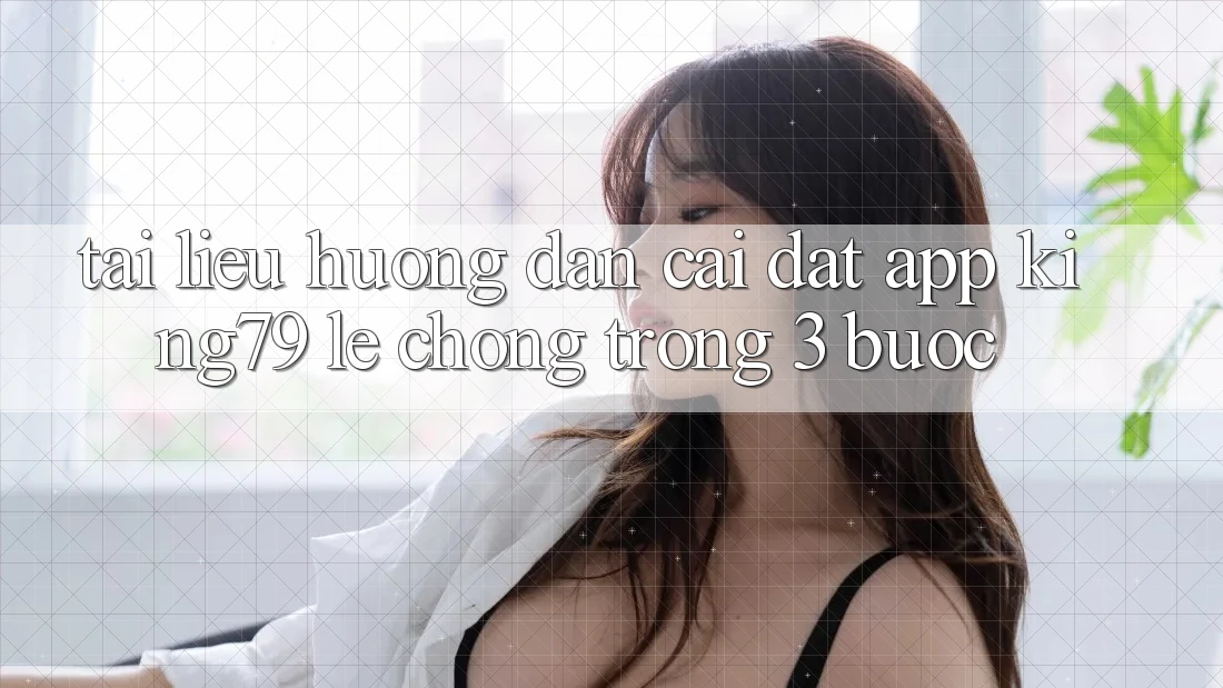 Tài liệu hướng dẫn Cài đặt App King79 Lẹ Chóng Trong 3 Bước Tài liệu hướng dẫn Cài đặt App King79 Lẹ Chóng Trong 3 Bước