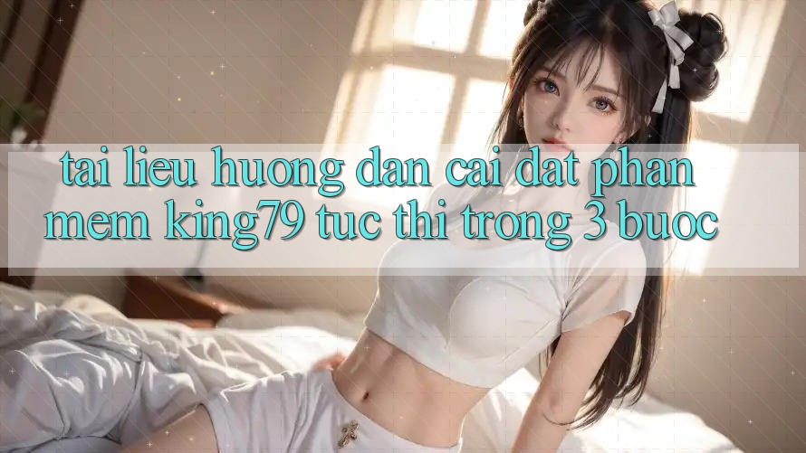 Tài liệu hướng dẫn Cài đặt Phần mềm King79 Tức thì Trong 3 Bước