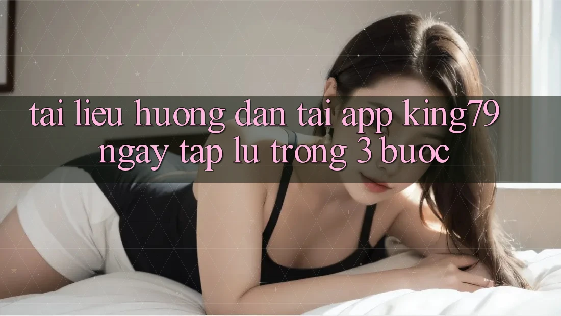 Tài liệu hướng dẫn Tải App King79 Ngay tắp lự Trong 3 Bước Tài liệu hướng dẫn Tải App King79 Ngay tắp lự Trong 3 Bước