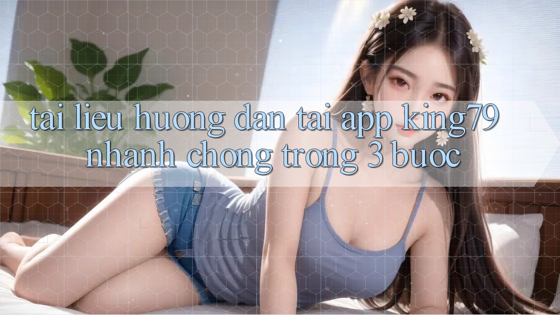 Tài liệu hướng dẫn Tải App King79 Nhanh Chóng Trong 3 Bước Tài liệu hướng dẫn Tải App King79 Nhanh Chóng Trong 3 Bước