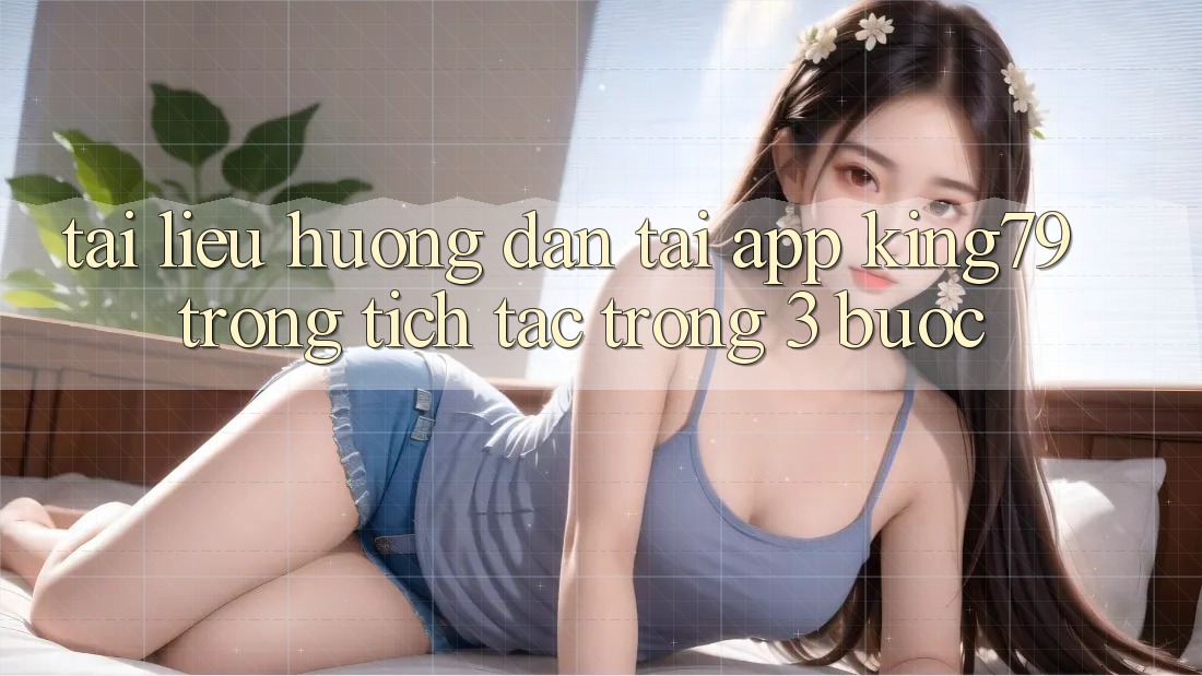 Tài liệu hướng dẫn Tải App King79 Trong tích tắc Trong 3 Bước