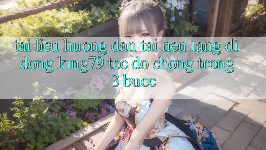 Tài liệu hướng dẫn Tải Nền tảng di động King79 Tốc độ Chóng Trong 3 Bước Tài liệu hướng dẫn Tải Nền tảng di động King79 Tốc độ Chóng Trong 3 Bước