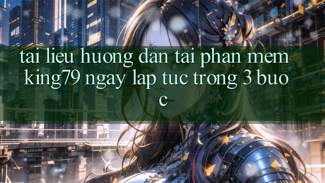 Tài liệu hướng dẫn Tải Phần mềm King79 Ngay lập tức Trong 3 Bước