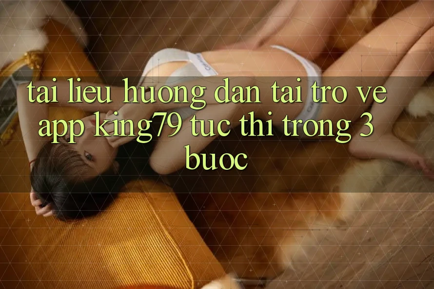 Tài liệu hướng dẫn Tải trở về App King79 Tức thì Trong 3 Bước Tài liệu hướng dẫn Tải trở về App King79 Tức thì Trong 3 Bước
