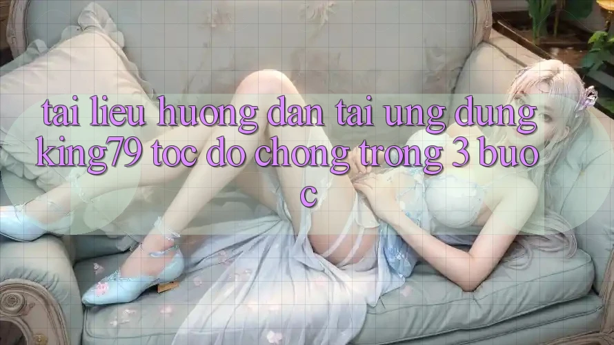 Tài liệu hướng dẫn Tải Ứng dụng King79 Tốc độ Chóng Trong 3 Bước