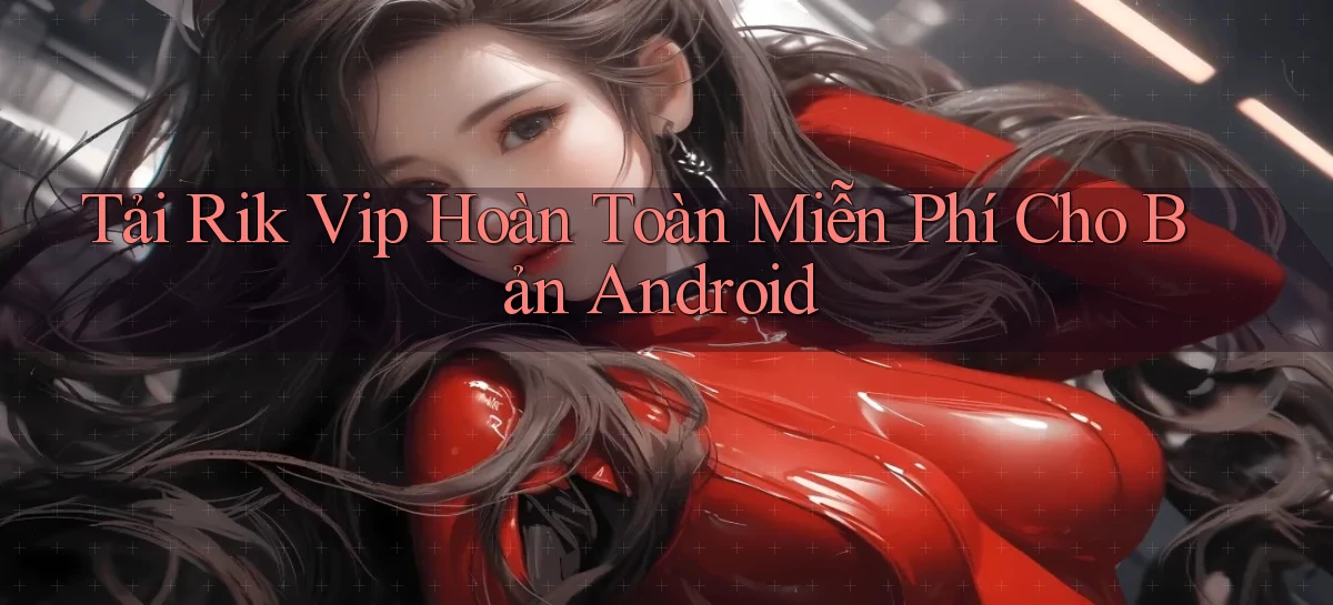 tải rik vip hoàn toàn miễn phí cho bản android