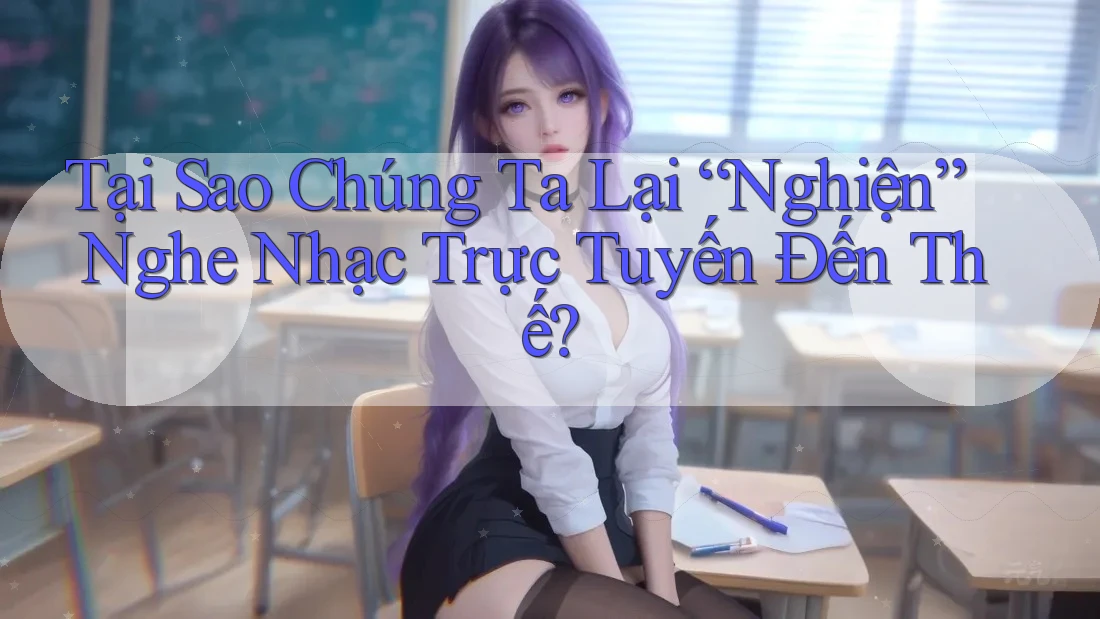 Tại Sao Chúng Ta Lại “Nghiện” Nghe Nhạc Trực Tuyến Đến Thế? Tại Sao Chúng Ta Lại “Nghiện” Nghe Nhạc Trực Tuyến Đến Thế?