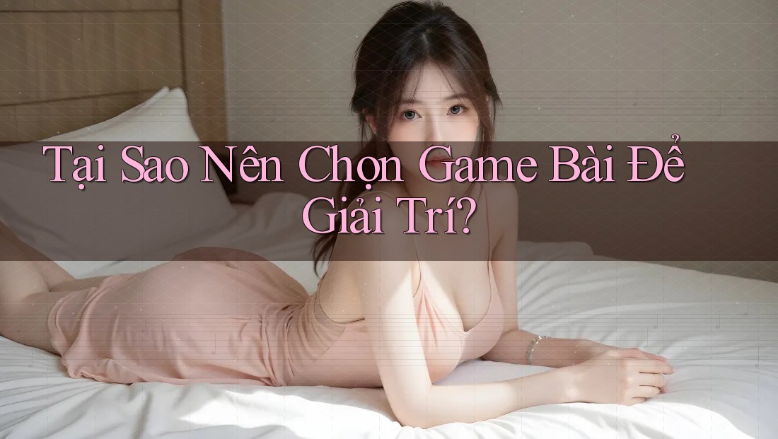 Tại Sao Nên Chọn Game Bài Để Giải Trí? Tại Sao Nên Chọn Game Bài Để Giải Trí?