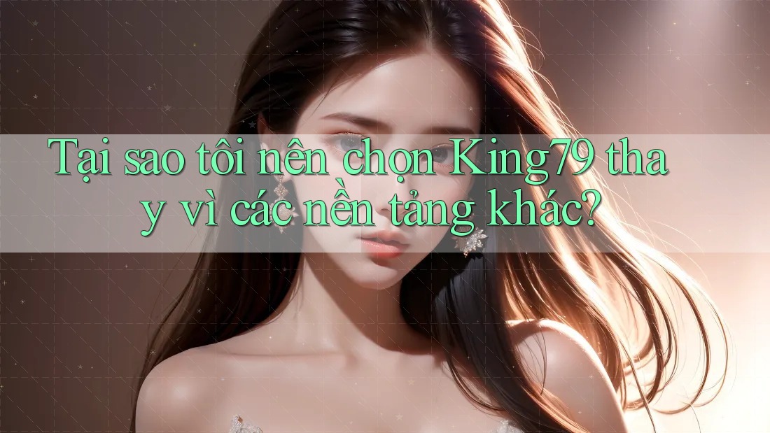 Tại sao tôi nên chọn King79 thay vì các nền tảng khác? Tại sao tôi nên chọn King79 thay vì các nền tảng khác?