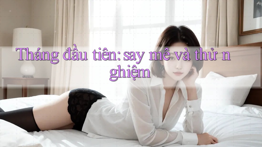 Tháng đầu tiên: say mê và thử nghiệm Tháng đầu tiên: say mê và thử nghiệm