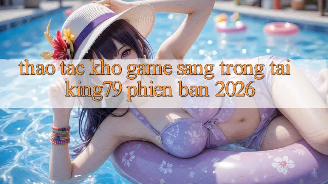 Thao tác Kho Game Sang trọng Tại King79 Phiên Bản 2026 Thao tác Kho Game Sang trọng Tại King79 Phiên Bản 2026