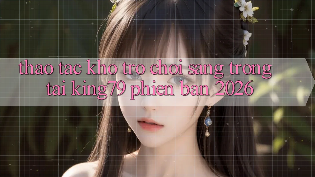 Thao tác Kho Trò chơi Sang trọng Tại King79 Phiên Bản 2026