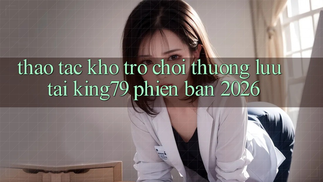 Thao tác Kho Trò chơi Thượng lưu Tại King79 Phiên Bản 2026 Thao tác Kho Trò chơi Thượng lưu Tại King79 Phiên Bản 2026