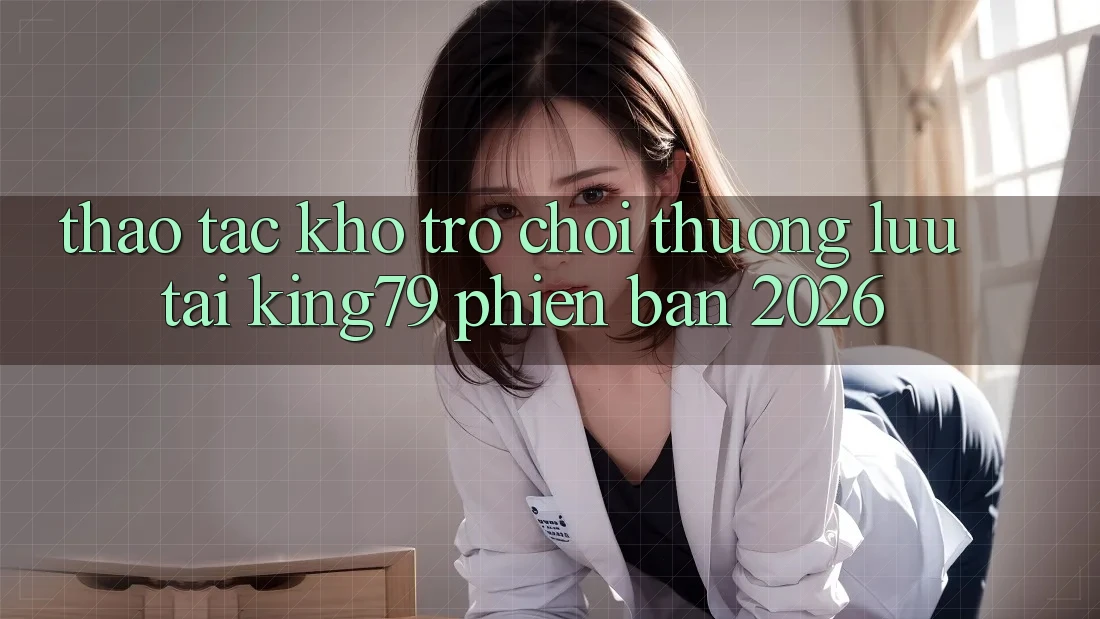 Thao tác Kho Trò chơi Thượng lưu Tại King79 Phiên Bản 2026 Thao tác Kho Trò chơi Thượng lưu Tại King79 Phiên Bản 2026