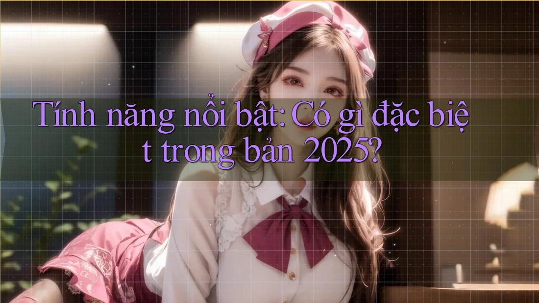 Tính năng nổi bật: Có gì đặc biệt trong bản 2025? Tính năng nổi bật: Có gì đặc biệt trong bản 2025?