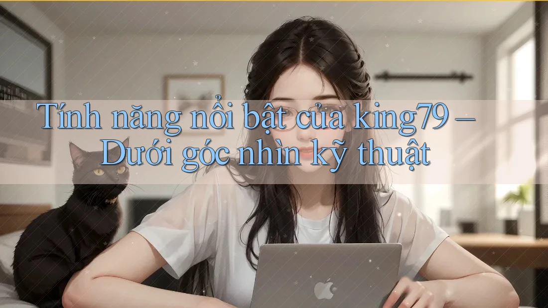 Tính năng nổi bật của king79 – Dưới góc nhìn kỹ thuật Tính năng nổi bật của king79 – Dưới góc nhìn kỹ thuật