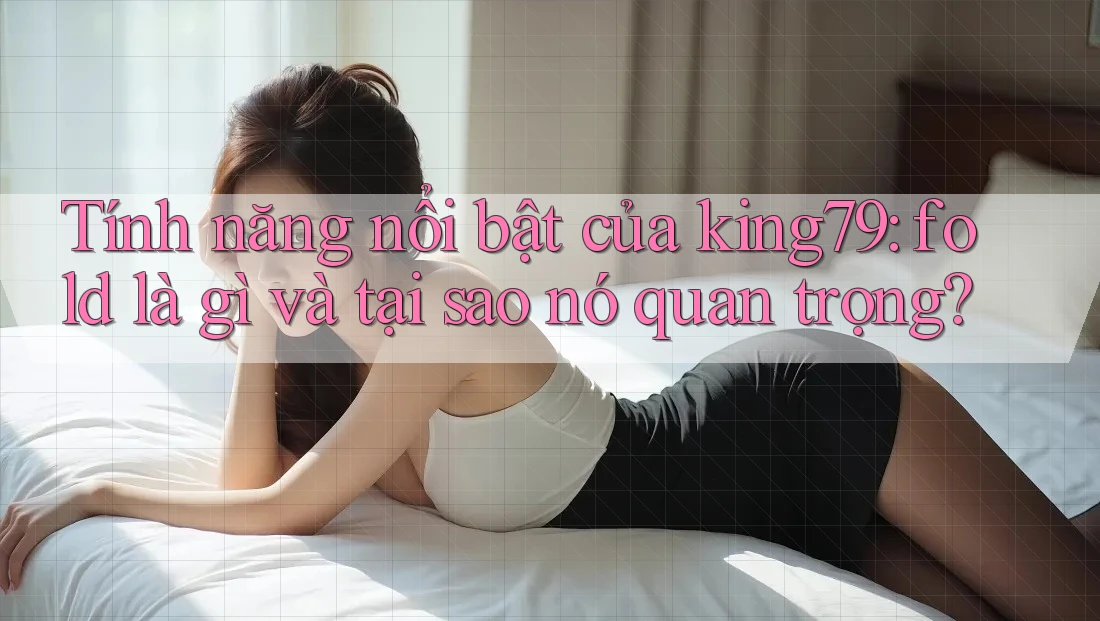 Tính năng nổi bật của king79: fold là gì và tại sao nó quan trọng?