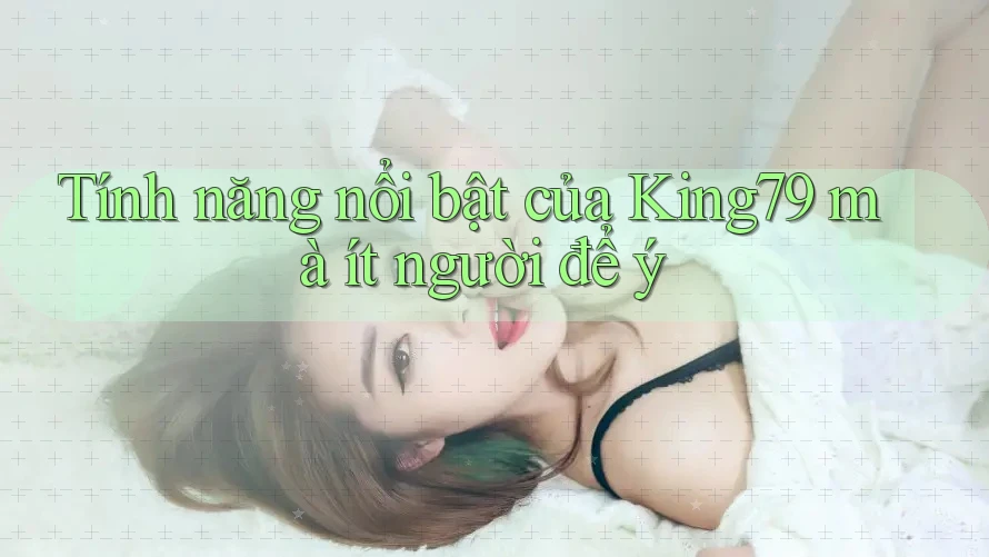 Tính năng nổi bật của King79 mà ít người để ý Tính năng nổi bật của King79 mà ít người để ý