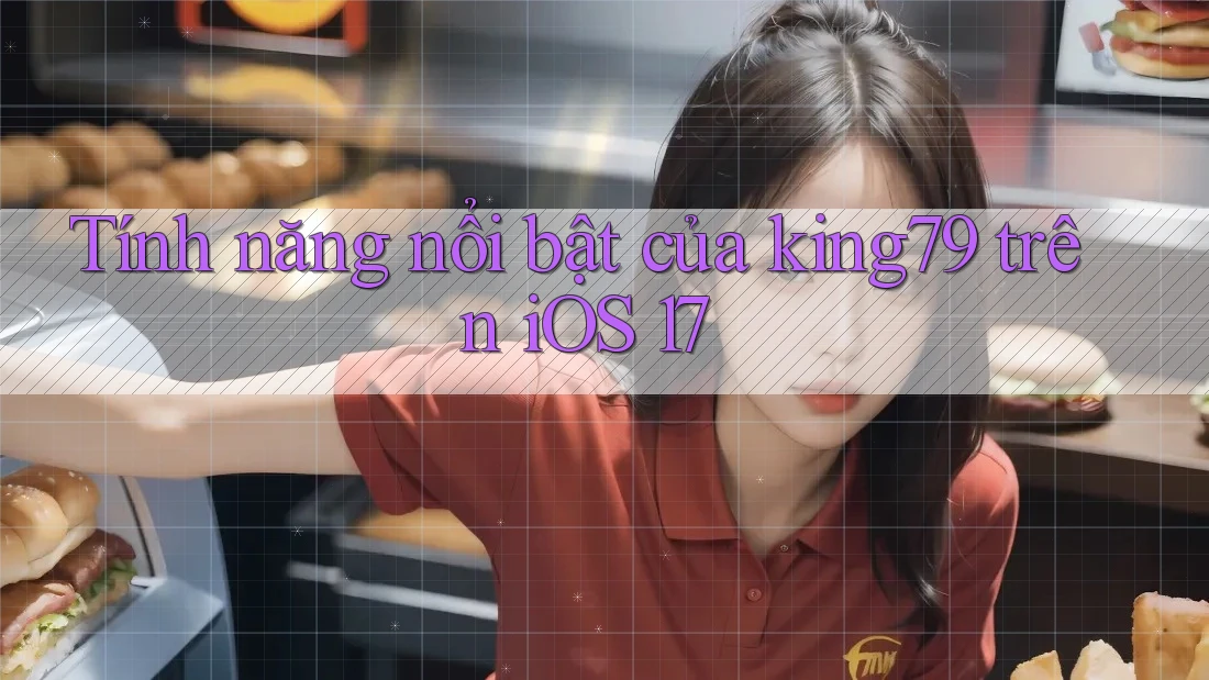 Tính năng nổi bật của king79 trên iOS 17 Tính năng nổi bật của king79 trên iOS 17