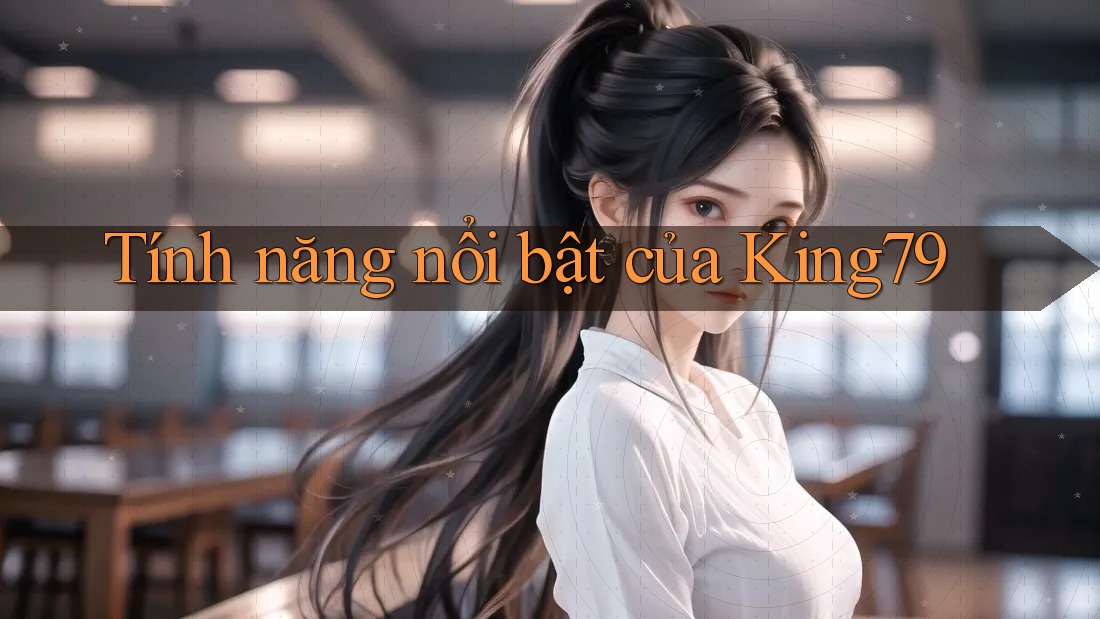 Tính năng nổi bật của King79