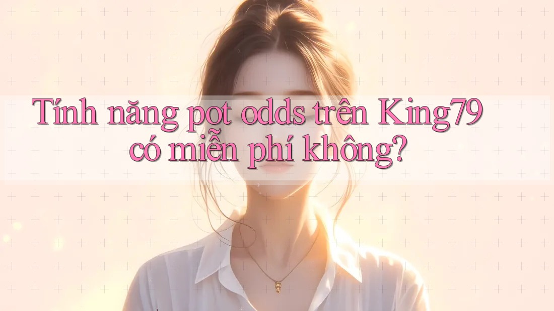 Tính năng pot odds trên King79 có miễn phí không? Tính năng pot odds trên King79 có miễn phí không?