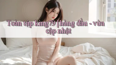 Toàn tập king79 hàng đầu   vừa cập nhật