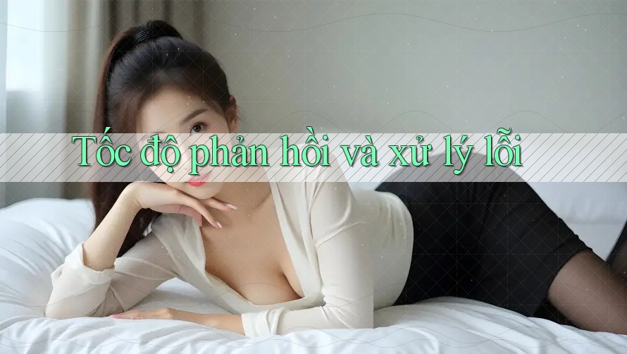 Tốc độ phản hồi và xử lý lỗi Tốc độ phản hồi và xử lý lỗi